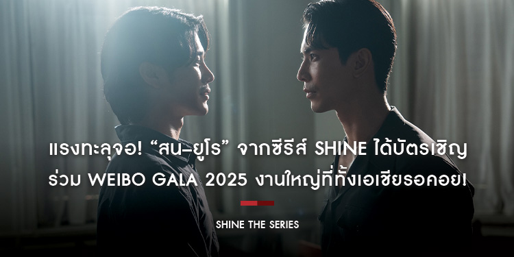 แรงทะลุจอ! “สน–ยูโร” จากซีรีส์ Shine ได้บัตรเชิญร่วม Weibo Gala 2025 งานใหญ่ที่ทั้งเอเชียรอคอย!